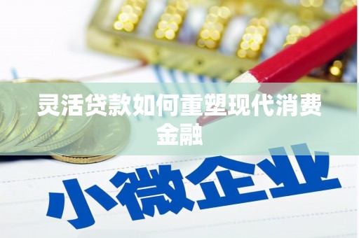 灌阳灵活贷款如何重塑现代消费金融