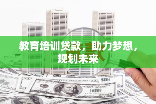 灌阳教育培训贷款，助力梦想，规划未来