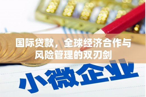灌阳国际贷款，全球经济合作与风险管理的双刃剑