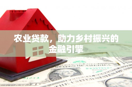 灌阳农业贷款，助力乡村振兴的金融引擎