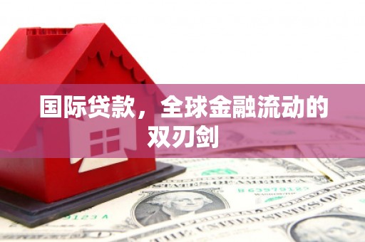 灌阳国际贷款，全球金融流动的双刃剑