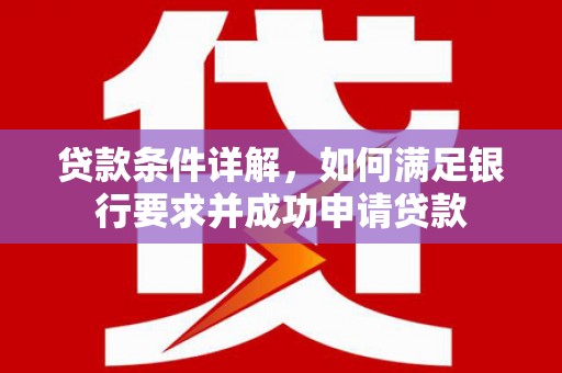 灌阳贷款条件详解，如何满足银行要求并成功申请贷款