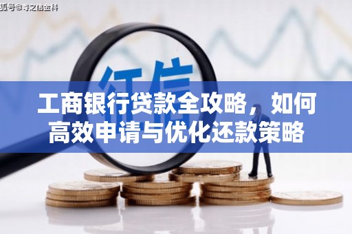 灌阳工商银行贷款全攻略，如何高效申请与优化还款策略