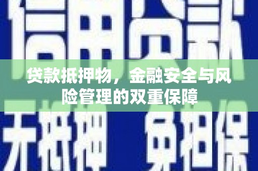 灌阳贷款抵押物，金融安全与风险管理的双重保障