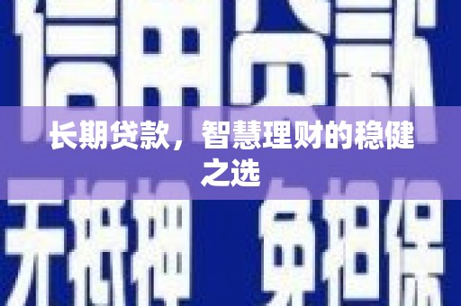 灌阳长期贷款，智慧理财的稳健之选