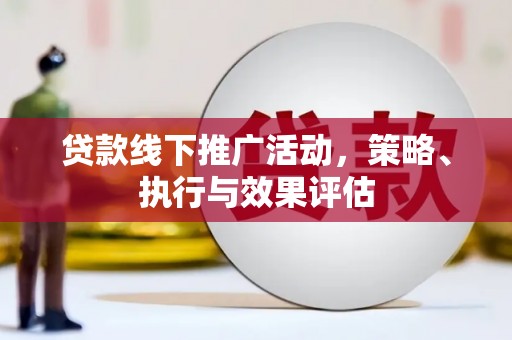 灌阳贷款线下推广活动，策略、执行与效果评估