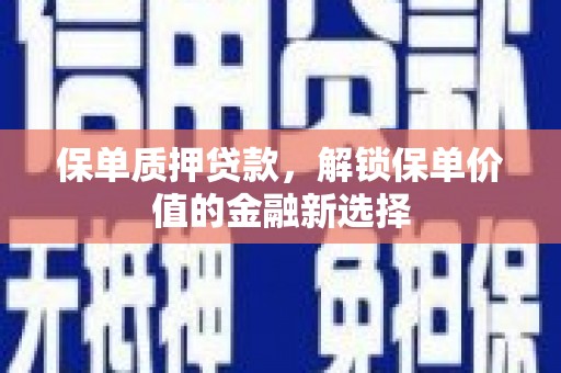 灌阳保单质押贷款，解锁保单价值的金融新选择