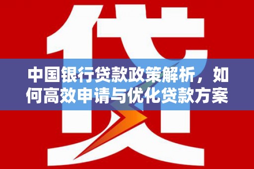 灌阳中国银行贷款政策解析，如何高效申请与优化贷款方案