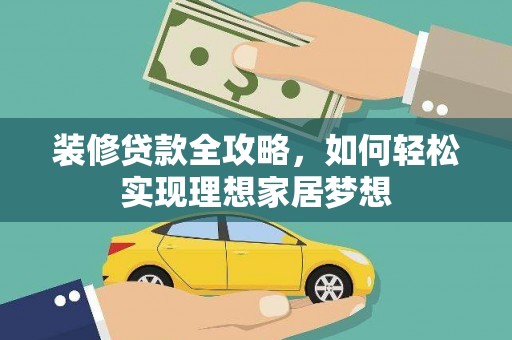 灌阳装修贷款全攻略，如何轻松实现理想家居梦想