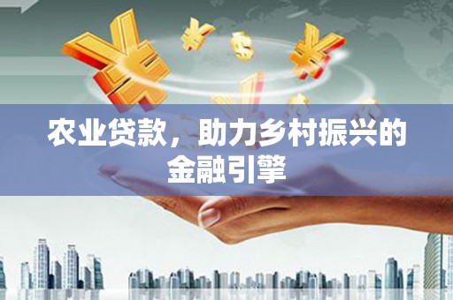 灌阳农业贷款，助力乡村振兴的金融引擎