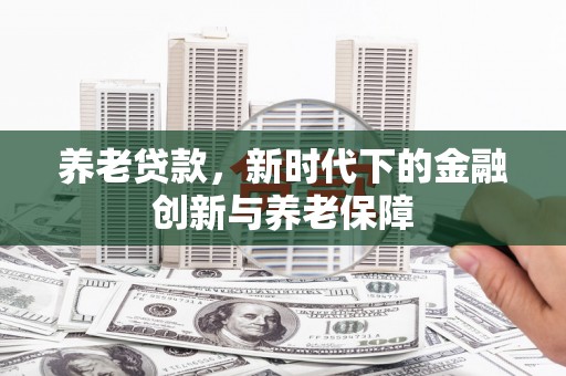 灌阳养老贷款，新时代下的金融创新与养老保障