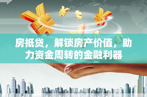 灌阳房抵贷，解锁房产价值，助力资金周转的金融利器