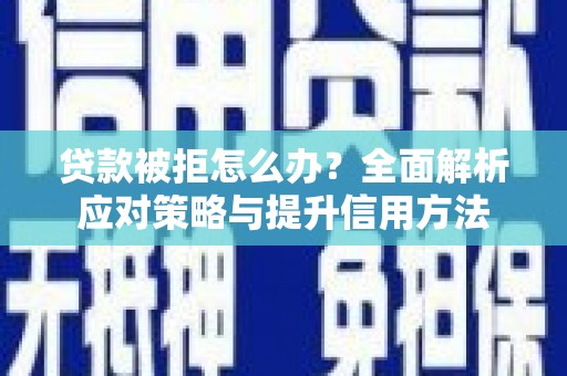 灌阳贷款被拒怎么办？全面解析应对策略与提升信用方法