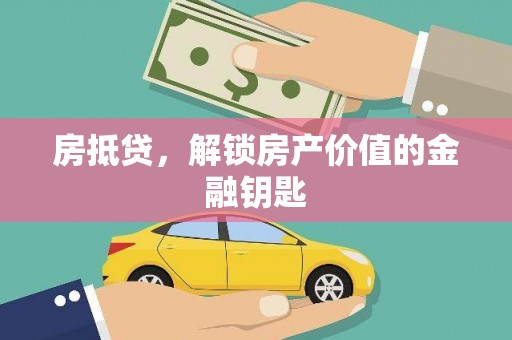 灌阳房抵贷，解锁房产价值的金融钥匙
