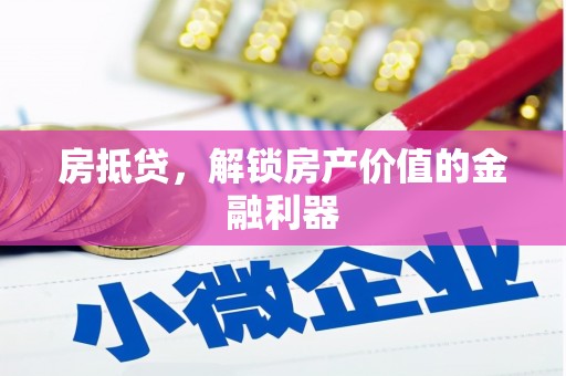 灌阳房抵贷，解锁房产价值的金融利器