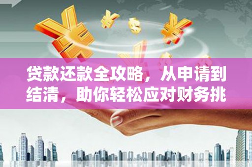 灌阳贷款还款全攻略，从申请到结清，助你轻松应对财务挑战