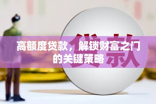 灌阳高额度贷款，解锁财富之门的关键策略