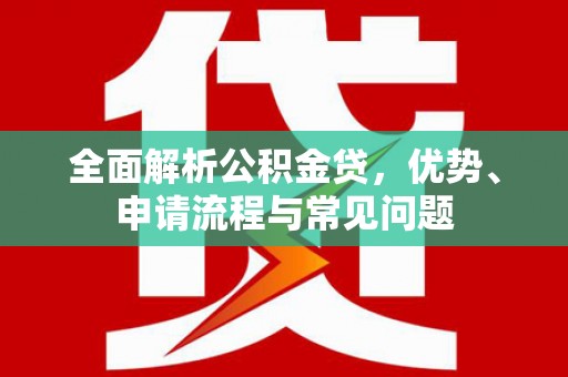 灌阳全面解析公积金贷，优势、申请流程与常见问题