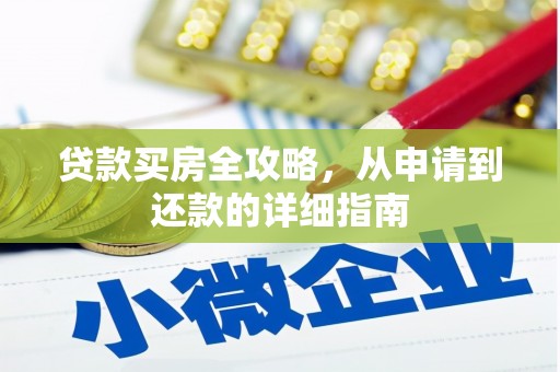 灌阳贷款买房全攻略，从申请到还款的详细指南
