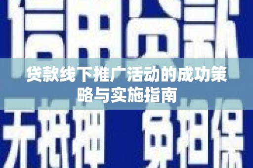 灌阳贷款线下推广活动的成功策略与实施指南