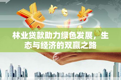 灌阳林业贷款助力绿色发展，生态与经济的双赢之路