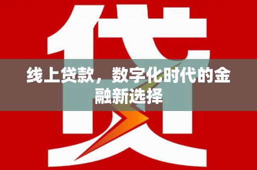 灌阳线上贷款，数字化时代的金融新选择