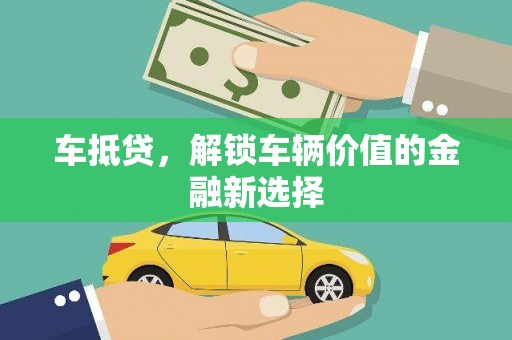 灌阳车抵贷，解锁车辆价值的金融新选择