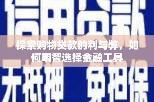 灌阳探索购物贷款的利与弊，如何明智选择金融工具