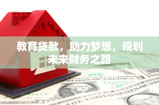 灌阳教育贷款，助力梦想，规划未来财务之路