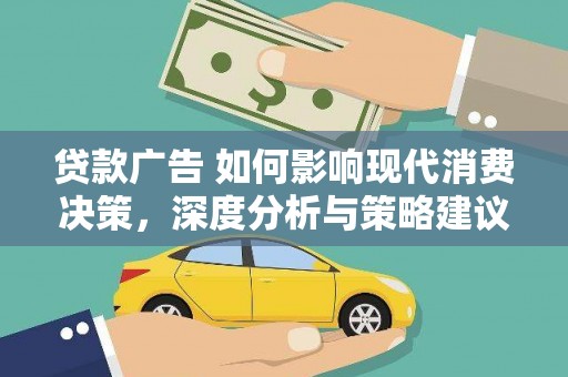 灌阳贷款广告 如何影响现代消费决策，深度分析与策略建议