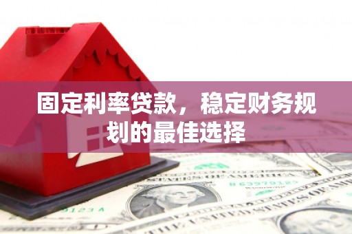 灌阳固定利率贷款，稳定财务规划的最佳选择