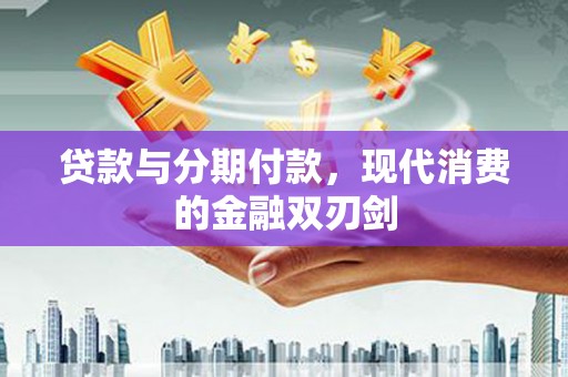 灌阳贷款与分期付款，现代消费的金融双刃剑