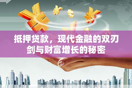 灌阳抵押贷款，现代金融的双刃剑与财富增长的秘密