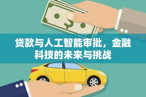 灌阳贷款与人工智能审批，金融科技的未来与挑战