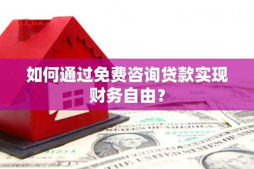 灌阳如何通过免费咨询贷款实现财务自由？