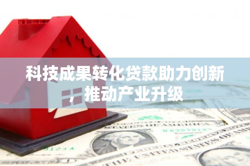 灌阳科技成果转化贷款助力创新，推动产业升级