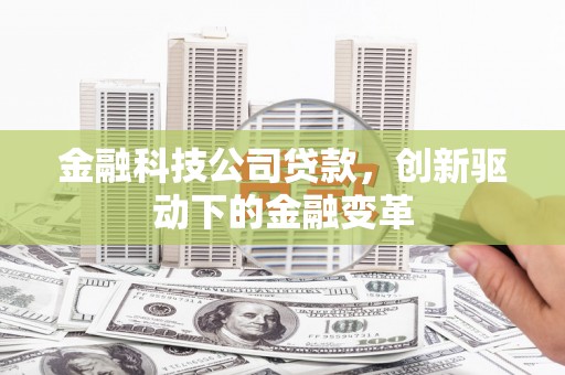 灌阳金融科技公司贷款，创新驱动下的金融变革