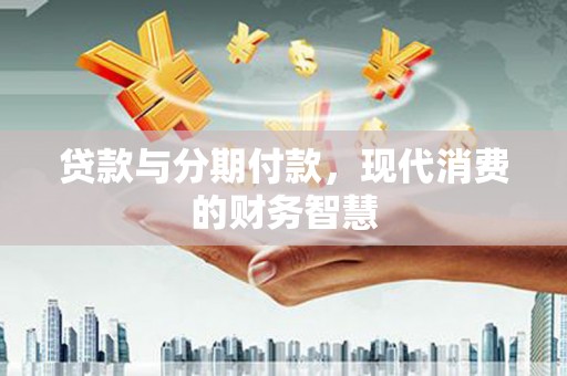 灌阳贷款与分期付款，现代消费的财务智慧