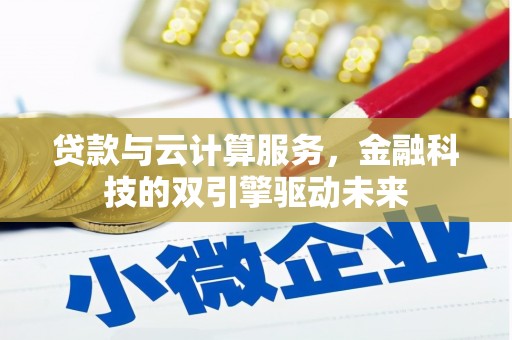 灌阳贷款与云计算服务，金融科技的双引擎驱动未来