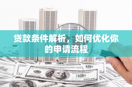 灌阳贷款条件解析，如何优化你的申请流程