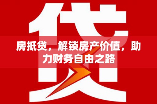 灌阳房抵贷，解锁房产价值，助力财务自由之路