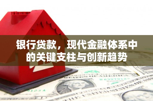 灌阳银行贷款，现代金融体系中的关键支柱与创新趋势