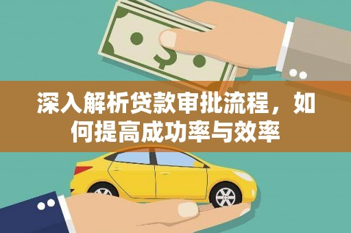 灌阳深入解析贷款审批流程，如何提高成功率与效率