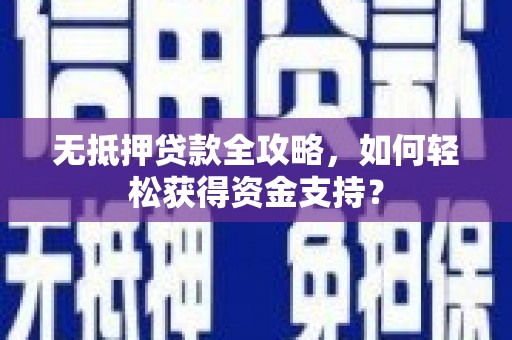 灌阳无抵押贷款全攻略，如何轻松获得资金支持？
