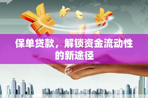 灌阳保单贷款，解锁资金流动性的新途径