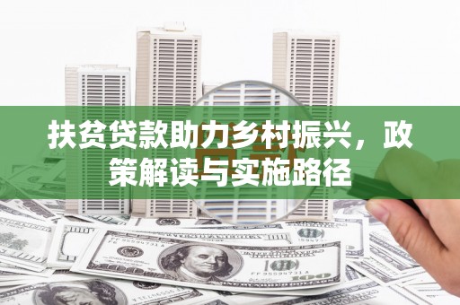 灌阳扶贫贷款助力乡村振兴，政策解读与实施路径