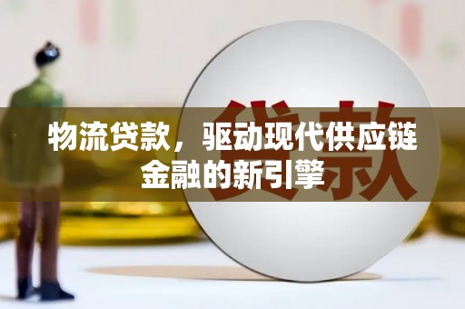 灌阳物流贷款，驱动现代供应链金融的新引擎
