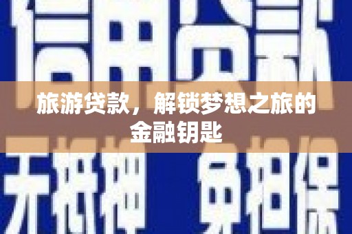 灌阳旅游贷款，解锁梦想之旅的金融钥匙
