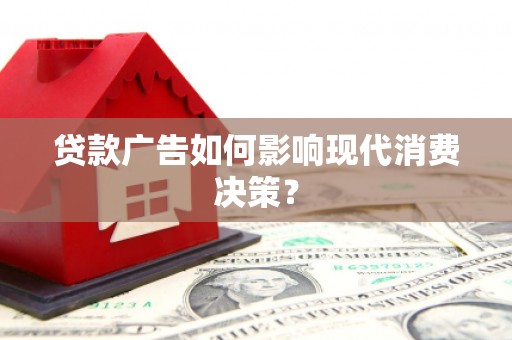 灌阳贷款广告如何影响现代消费决策？