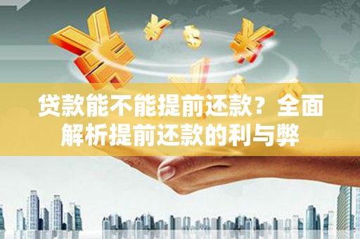 灌阳贷款能不能提前还款？全面解析提前还款的利与弊